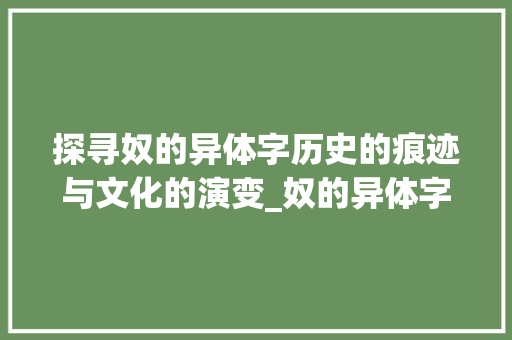 探寻奴的异体字历史的痕迹与文化的演变_奴的异体字是什么意思