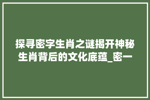 探寻密字生肖之谜揭开神秘生肖背后的文化底蕴_密一字的意思是什么生肖