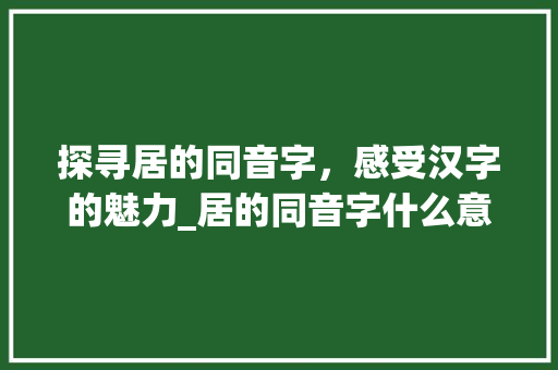 探寻居的同音字，感受汉字的魅力_居的同音字什么意思