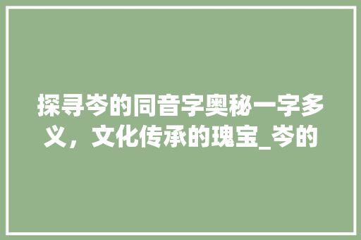 探寻岑的同音字奥秘一字多义，文化传承的瑰宝_岑的同音字是什么意思