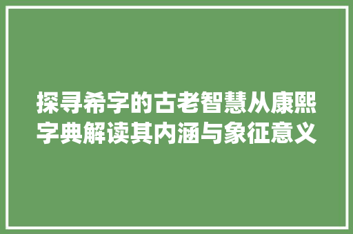 探寻希字的古老智慧从康熙字典解读其内涵与象征意义_希字在康熙字典中的意思