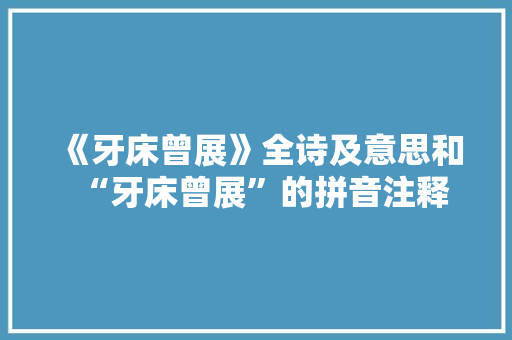 《牙床曾展》全诗及意思和“牙床曾展”的拼音注释
