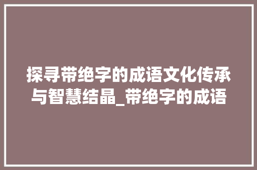探寻带绝字的成语文化传承与智慧结晶_带绝字的成语是什么意思