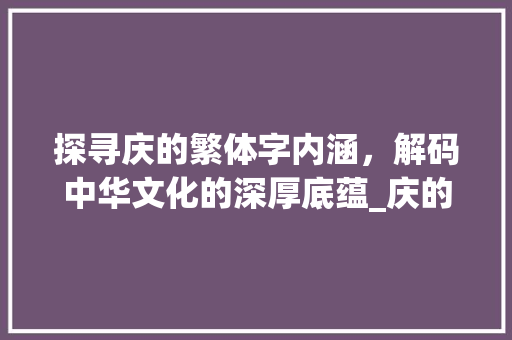 探寻庆的繁体字内涵，解码中华文化的深厚底蕴_庆的繁体字是什么意思