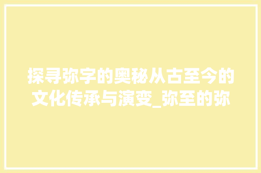 探寻弥字的奥秘从古至今的文化传承与演变_弥至的弥字是什么意思