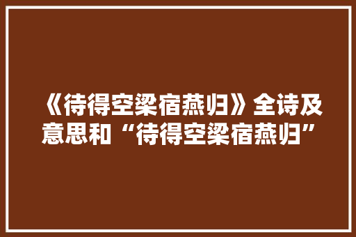 《待得空梁宿燕归》全诗及意思和“待得空梁宿燕归”的拼音注释