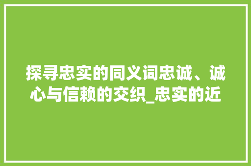 探寻忠实的同义词忠诚、诚心与信赖的交织_忠实的近义字是什么意思