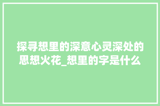 探寻想里的深意心灵深处的思想火花_想里的字是什么意思啊