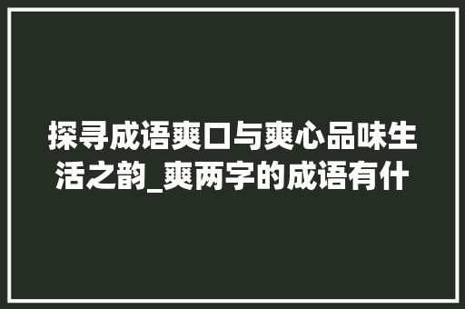 探寻成语爽口与爽心品味生活之韵_爽两字的成语有什么意思 诗词鉴赏