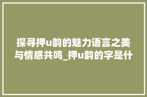 探寻押u韵的魅力语言之美与情感共鸣_押u韵的字是什么意思