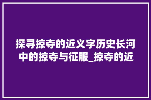 探寻掠夺的近义字历史长河中的掠夺与征服_掠夺的近义字是什么意思