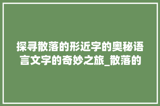 探寻散落的形近字的奥秘语言文字的奇妙之旅_散落的形近字是什么意思