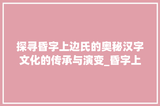 探寻昏字上边氏的奥秘汉字文化的传承与演变_昏字上边的氏是什么意思