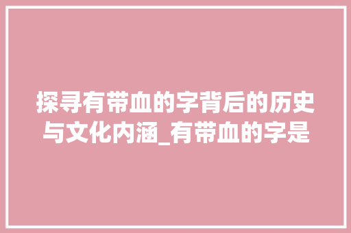 探寻有带血的字背后的历史与文化内涵_有带血的字是什么意思