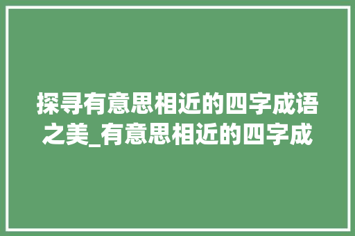 探寻有意思相近的四字成语之美_有意思相近的四字成语