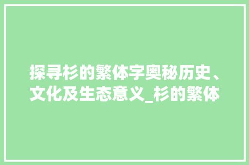 探寻杉的繁体字奥秘历史、文化及生态意义_杉的繁体字是什么意思