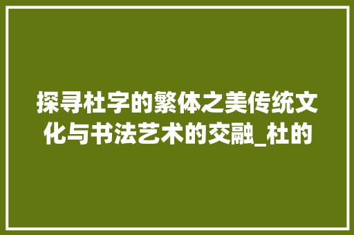 探寻杜字的繁体之美传统文化与书法艺术的交融_杜的繁体字是什么意思