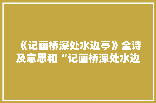 《记画桥深处水边亭》全诗及意思和“记画桥深处水边亭”的拼音注释