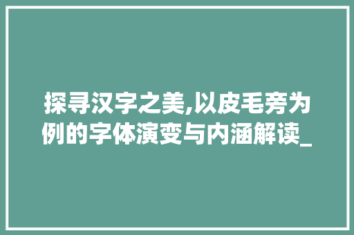 探寻汉字之美,以皮毛旁为例的字体演变与内涵解读_皮毛旁的字是什么意思