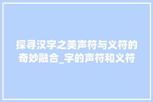 探寻汉字之美声符与义符的奇妙融合_字的声符和义符什么意思