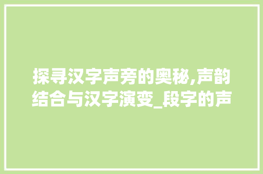 探寻汉字声旁的奥秘,声韵结合与汉字演变_段字的声旁是什么意思啊 职场写作