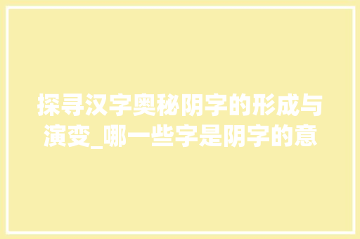 探寻汉字奥秘阴字的形成与演变_哪一些字是阴字的意思呢