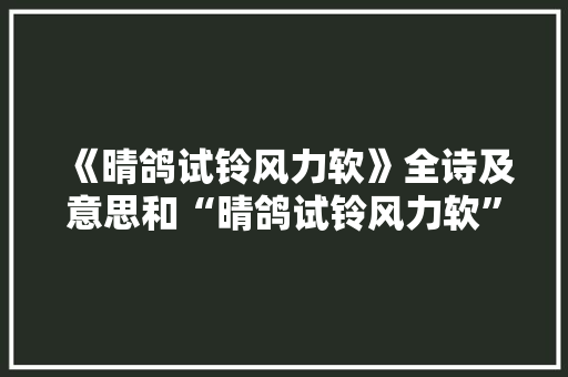 《晴鸽试铃风力软》全诗及意思和“晴鸽试铃风力软”的拼音注释