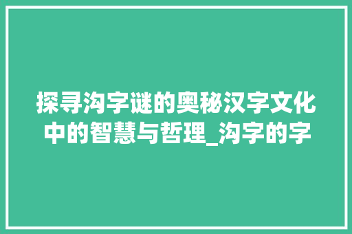 探寻沟字谜的奥秘汉字文化中的智慧与哲理_沟字的字谜是什么意思啊