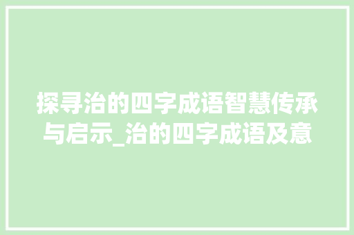 探寻治的四字成语智慧传承与启示_治的四字成语及意思解释