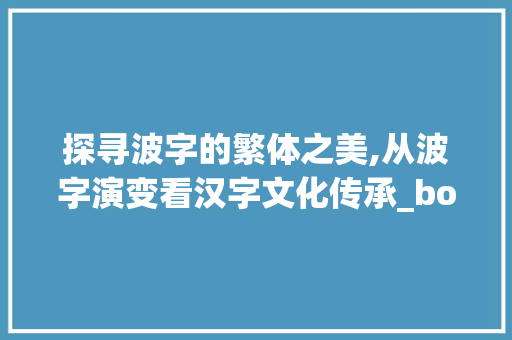 探寻波字的繁体之美,从波字演变看汉字文化传承_bo的繁体字是什么意思 会议纪要