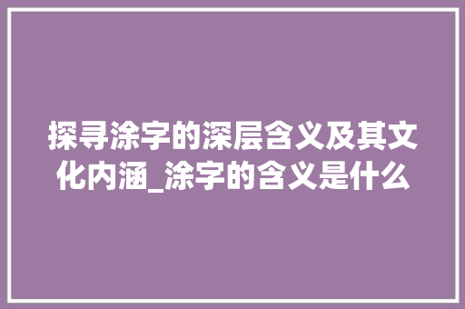 探寻涂字的深层含义及其文化内涵_涂字的含义是什么意思呢