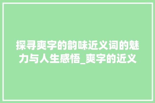 探寻爽字的韵味近义词的魅力与人生感悟_爽字的近义是什么意思