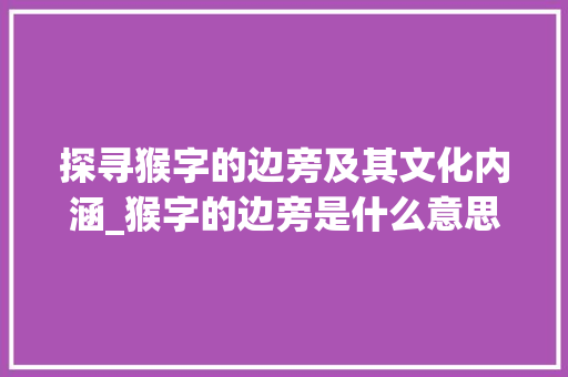 探寻猴字的边旁及其文化内涵_猴字的边旁是什么意思啊