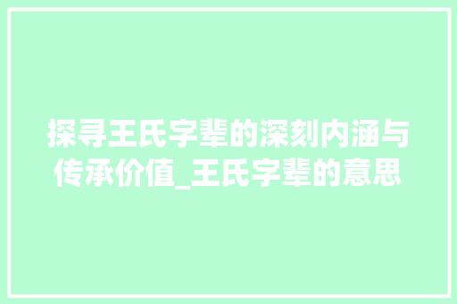 探寻王氏字辈的深刻内涵与传承价值_王氏字辈的意思解释是