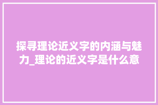 探寻理论近义字的内涵与魅力_理论的近义字是什么意思