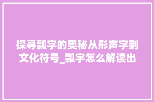 探寻瓢字的奥秘从形声字到文化符号_瓢字怎么解读出来的意思 工作总结
