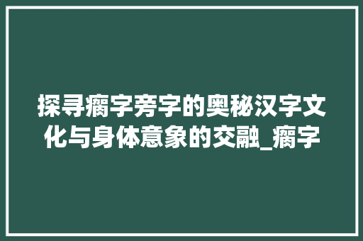 探寻瘸字旁字的奥秘汉字文化与身体意象的交融_瘸字旁的字有什么意思吗