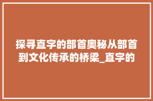 探寻直字的部首奥秘从部首到文化传承的桥梁_直字的部手是什么意思