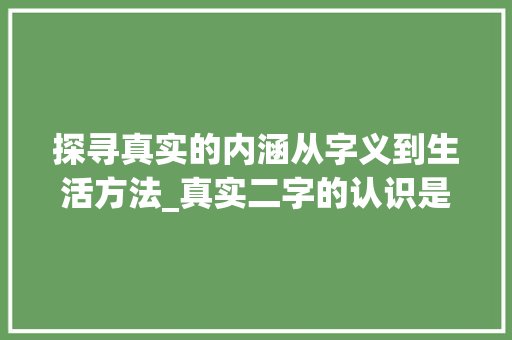 探寻真实的内涵从字义到生活方法_真实二字的认识是什么意思