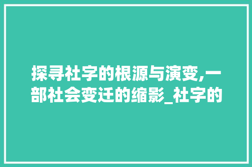 探寻社字的根源与演变,一部社会变迁的缩影_社字的本义是什么意思啊