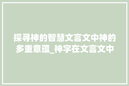 探寻神的智慧文言文中神的多重意蕴_神字在文言文中的意思
