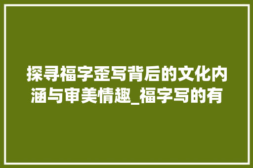 探寻福字歪写背后的文化内涵与审美情趣_福字写的有点歪什么意思