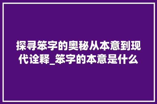 探寻笨字的奥秘从本意到现代诠释_笨字的本意是什么意思啊