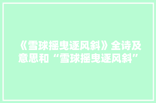 《雪球摇曳逐风斜》全诗及意思和“雪球摇曳逐风斜”的拼音注释