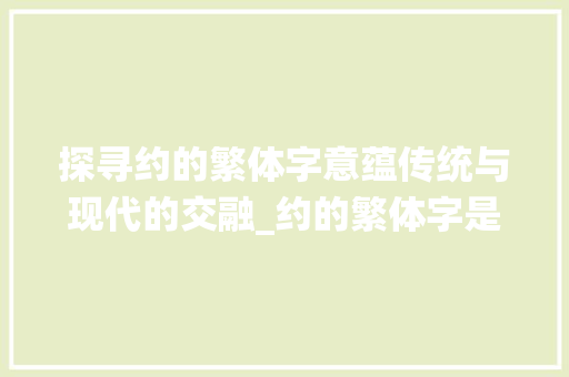 探寻约的繁体字意蕴传统与现代的交融_约的繁体字是什么意思