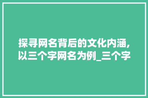 探寻网名背后的文化内涵,以三个字网名为例_三个字的网名意思大全