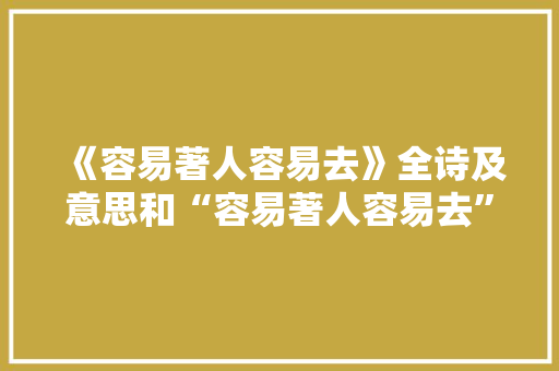 《容易著人容易去》全诗及意思和“容易著人容易去”的拼音注释