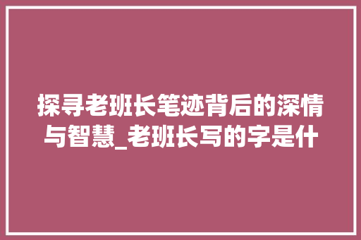 探寻老班长笔迹背后的深情与智慧_老班长写的字是什么意思
