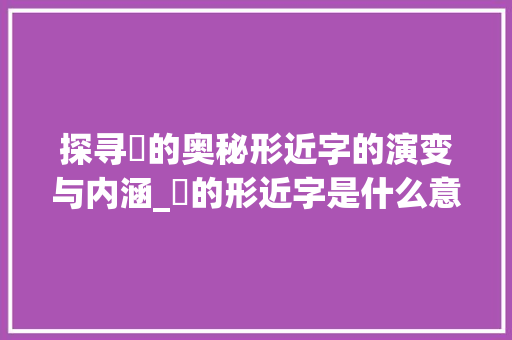 探寻芧的奥秘形近字的演变与内涵_芧的形近字是什么意思