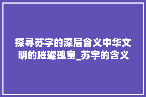 探寻苏字的深层含义中华文明的璀璨瑰宝_苏字的含义是什么意思啊